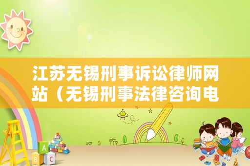 江蘇無(wú)錫刑事訴訟律師網(wǎng)站（無(wú)錫刑事法律咨詢(xún)電話）