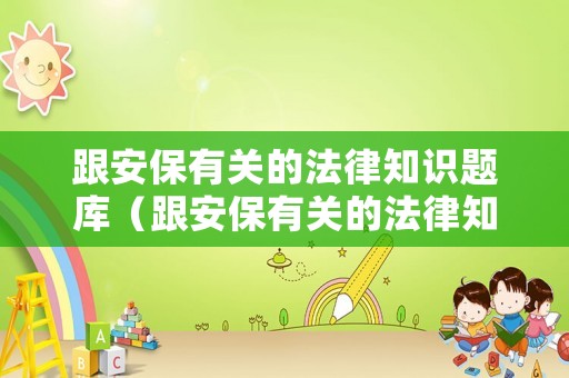 跟安保有關的法律知識題庫（跟安保有關的法律知識題庫有哪些）