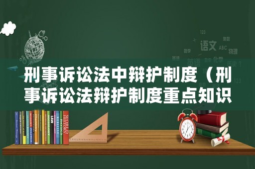 刑事訴訟法中辯護(hù)制度（刑事訴訟法辯護(hù)制度重點(diǎn)知識(shí)點(diǎn)）