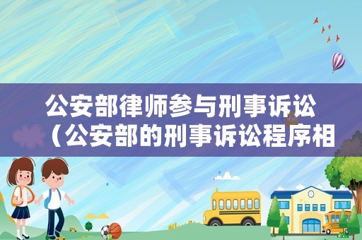 公安部律師參與刑事訴訟（公安部的刑事訴訟程序相關(guān)規(guī)定）