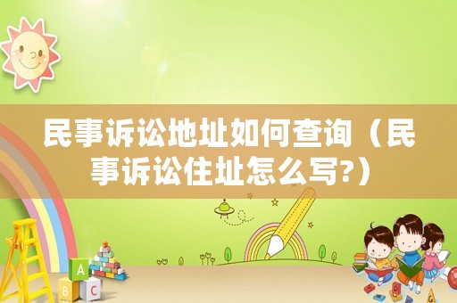 民事訴訟地址如何查詢（民事訴訟住址怎么寫?）