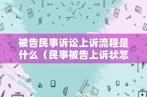 被告民事訴訟上訴流程是什么（民事被告上訴狀怎樣寫）