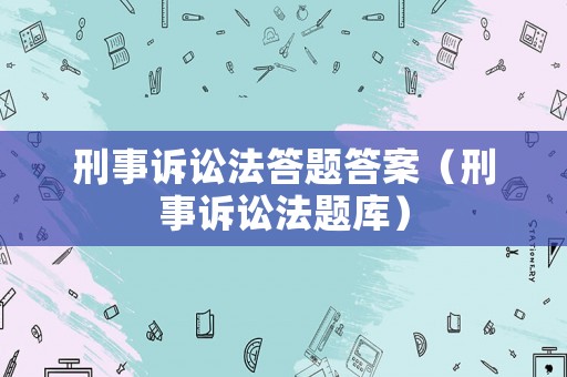 刑事訴訟法答題答案（刑事訴訟法題庫）