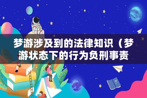 夢游涉及到的法律知識（夢游狀態(tài)下的行為負(fù)刑事責(zé)任嗎）