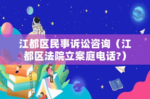 江都區(qū)民事訴訟咨詢（江都區(qū)法院立案庭電話?）