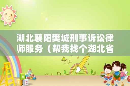 湖北襄陽樊城刑事訴訟律師服務(wù)（幫我找個湖北省襄陽市樊城區(qū)律師）