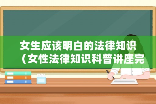 女生應(yīng)該明白的法律知識（女性法律知識科普講座完整版）