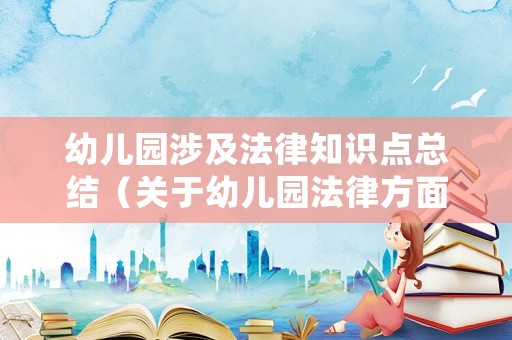 幼兒園涉及法律知識(shí)點(diǎn)總結(jié)（關(guān)于幼兒園法律方面的問題）