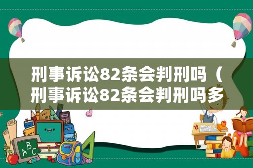 刑事訴訟82條會(huì)判刑嗎（刑事訴訟82條會(huì)判刑嗎多少年）