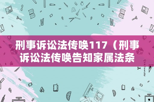 刑事訴訟法傳喚117（刑事訴訟法傳喚告知家屬法條）