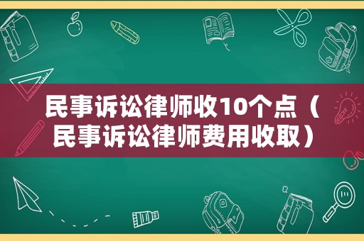 民事訴訟律師收10個點（民事訴訟律師費用收取）