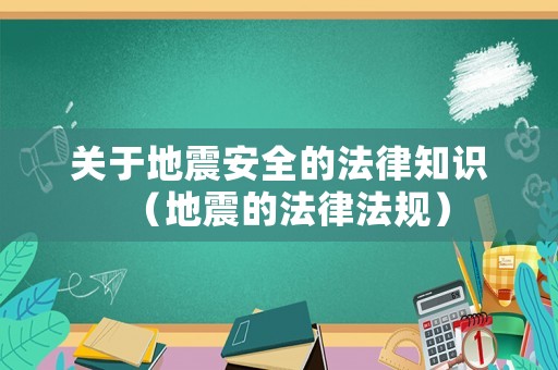 關(guān)于地震安全的法律知識（地震的法律法規(guī)）