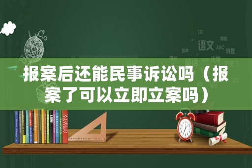 報案后還能民事訴訟嗎（報案了可以立即立案嗎）