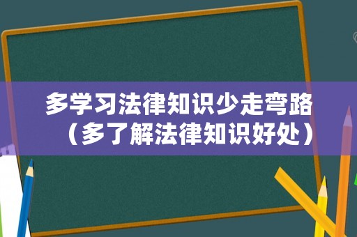 多學(xué)習(xí)法律知識少走彎路（多了解法律知識好處）