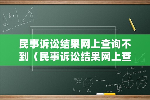 民事訴訟結(jié)果網(wǎng)上查詢不到（民事訴訟結(jié)果網(wǎng)上查詢不到怎么辦）