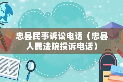 忠縣民事訴訟電話（忠縣人民法院投訴電話）