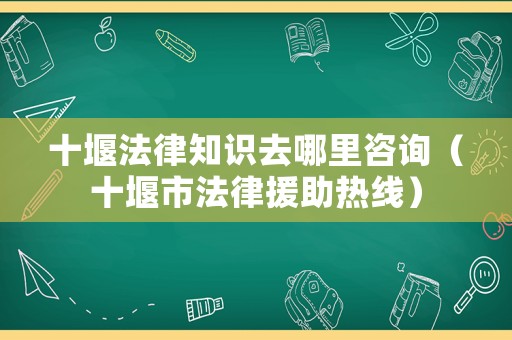 十堰法律知識(shí)去哪里咨詢(xún)（十堰市法律援助熱線(xiàn)）