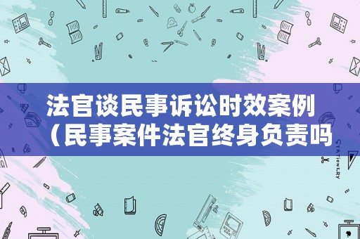 法官談民事訴訟時效案例（民事案件法官終身負(fù)責(zé)嗎）