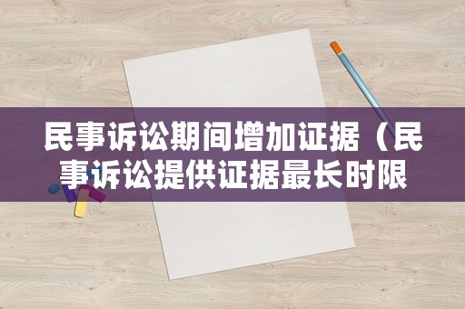 民事訴訟期間增加證據(jù)（民事訴訟提供證據(jù)最長(zhǎng)時(shí)限）