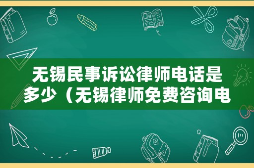 無(wú)錫民事訴訟律師電話是多少（無(wú)錫律師免費(fèi)咨詢(xún)電話）