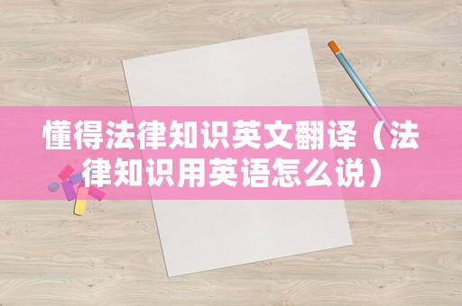 懂得法律知識英文翻譯（法律知識用英語怎么說）