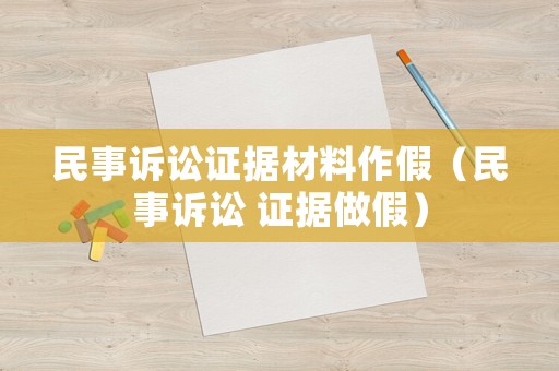 民事訴訟證據(jù)材料作假（民事訴訟 證據(jù)做假）