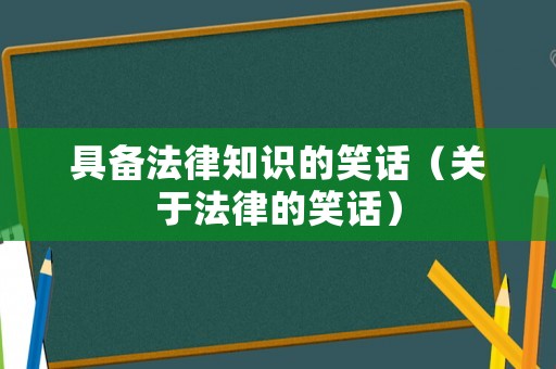 具備法律知識的笑話（關(guān)于法律的笑話）