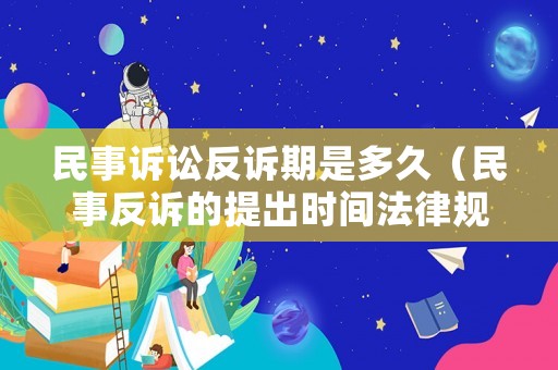 民事訴訟反訴期是多久（民事反訴的提出時間法律規(guī)定）