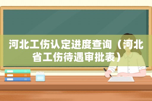 河北工傷認(rèn)定進(jìn)度查詢（河北省工傷待遇審批表）