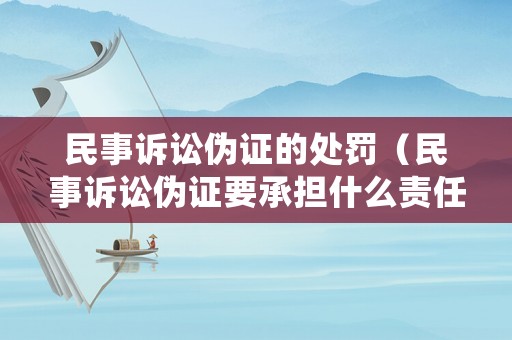 民事訴訟偽證的處罰（民事訴訟偽證要承擔(dān)什么責(zé)任）