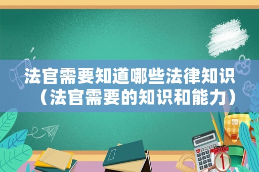 法官需要知道哪些法律知識(shí)（法官需要的知識(shí)和能力）