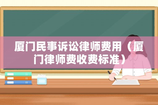 廈門民事訴訟律師費用（廈門律師費收費標(biāo)準(zhǔn)）