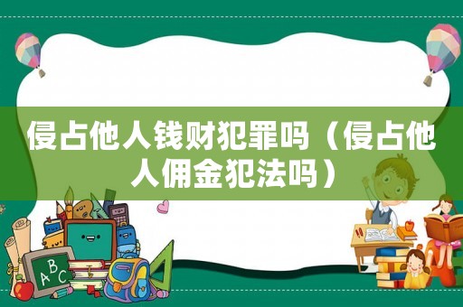 侵占他人錢財(cái)犯罪嗎（侵占他人傭金犯法嗎）