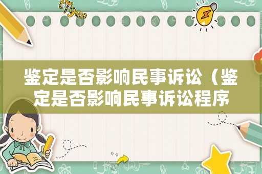 鑒定是否影響民事訴訟（鑒定是否影響民事訴訟程序）