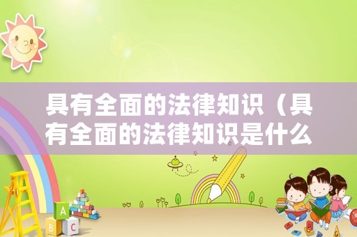具有全面的法律知識（具有全面的法律知識是什么）