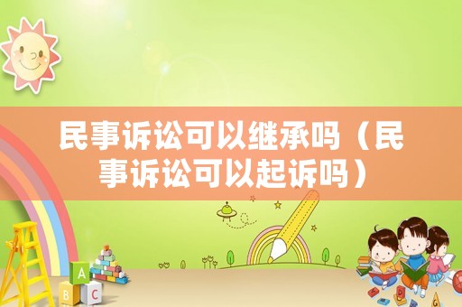 民事訴訟可以繼承嗎（民事訴訟可以起訴嗎）