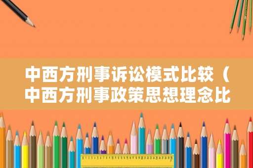 中西方刑事訴訟模式比較（中西方刑事政策思想理念比較）