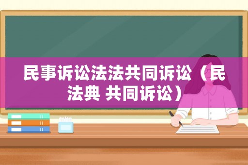 民事訴訟法法共同訴訟（民法典 共同訴訟）