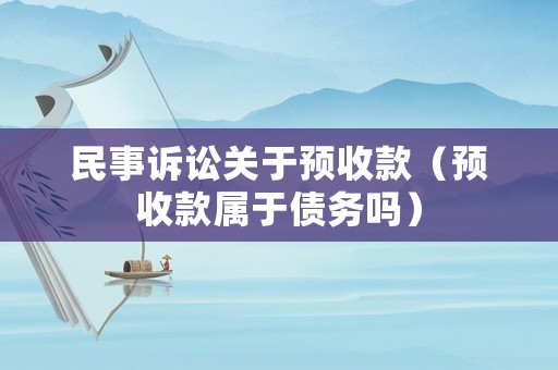 民事訴訟關(guān)于預(yù)收款（預(yù)收款屬于債務(wù)嗎）