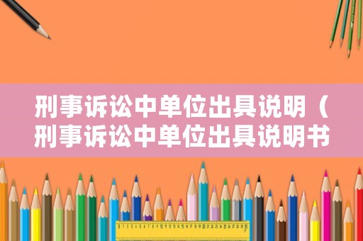 刑事訴訟中單位出具說明（刑事訴訟中單位出具說明書的規(guī)定）