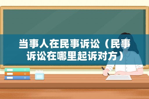 當事人在民事訴訟（民事訴訟在哪里起訴對方）