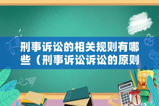 刑事訴訟的相關(guān)規(guī)則有哪些（刑事訴訟訴訟的原則）