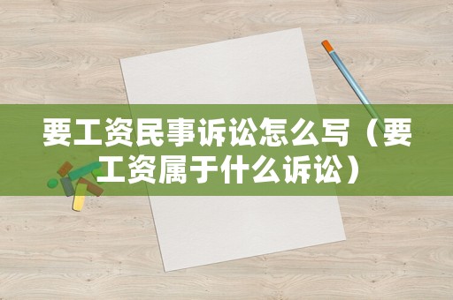 要工資民事訴訟怎么寫（要工資屬于什么訴訟）