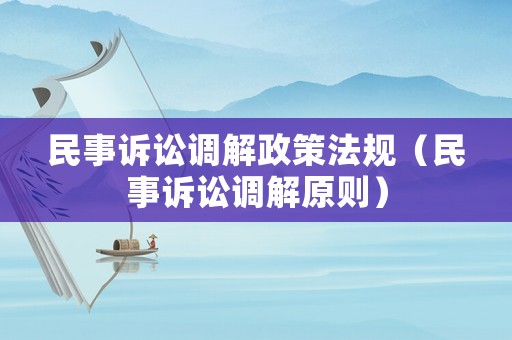 民事訴訟調(diào)解政策法規(guī)（民事訴訟調(diào)解原則）