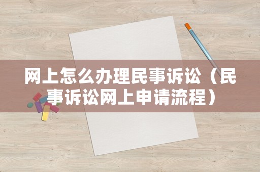 網(wǎng)上怎么辦理民事訴訟（民事訴訟網(wǎng)上申請(qǐng)流程）