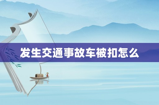 發(fā)生交通事故車被扣怎么