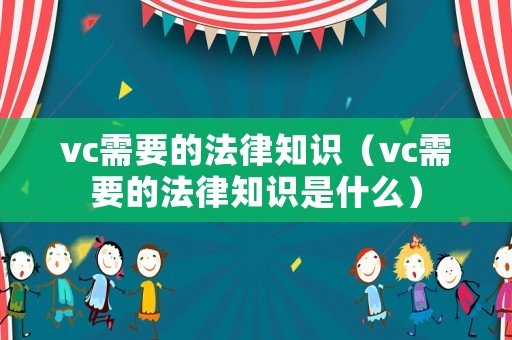 vc需要的法律知識(shí)（vc需要的法律知識(shí)是什么）