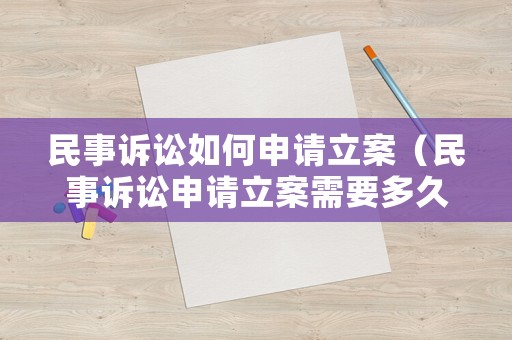 民事訴訟如何申請立案（民事訴訟申請立案需要多久）