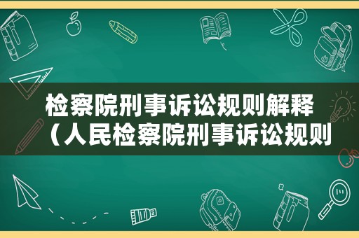 檢察院刑事訴訟規(guī)則解釋（人民檢察院刑事訴訟規(guī)則重點(diǎn)解讀）