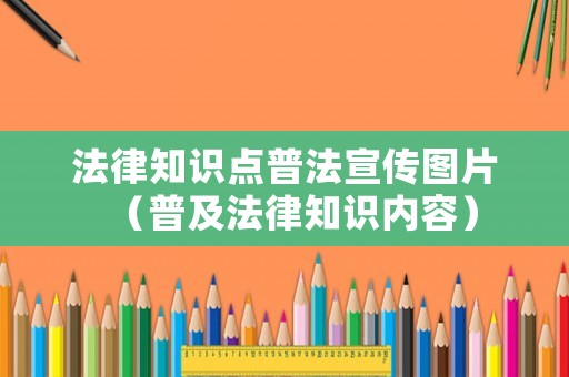法律知識(shí)點(diǎn)普法宣傳圖片（普及法律知識(shí)內(nèi)容）